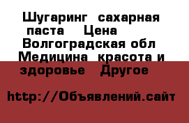 Шугаринг  сахарная паста  › Цена ­ 150 - Волгоградская обл. Медицина, красота и здоровье » Другое   